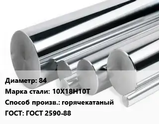 Круг нержавеющий 84 Сталь: 10Х18Н10Т горячекатаный ГОСТ: ГОСТ 2590-88